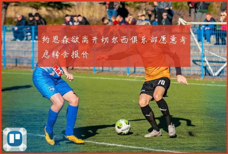 约恩森欲离开切尔西俱乐部愿意考虑转会报价