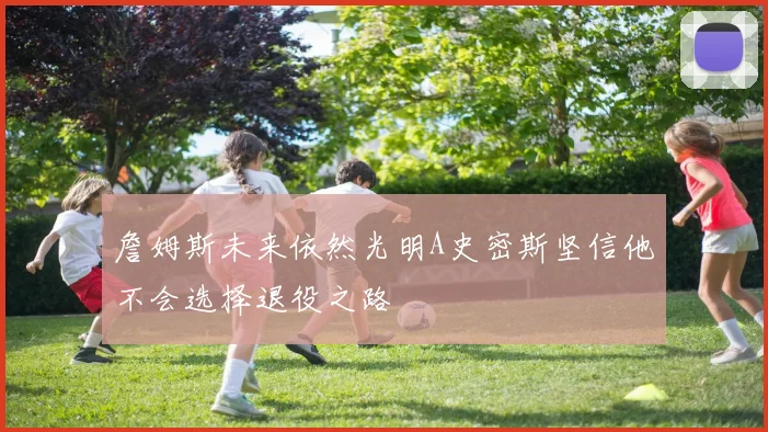 詹姆斯未来依然光明A史密斯坚信他不会选择退役之路