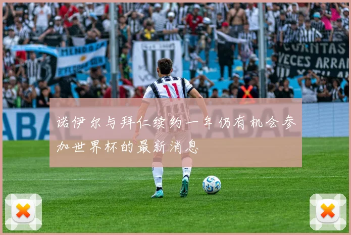诺伊尔与拜仁续约一年仍有机会参加世界杯的最新消息