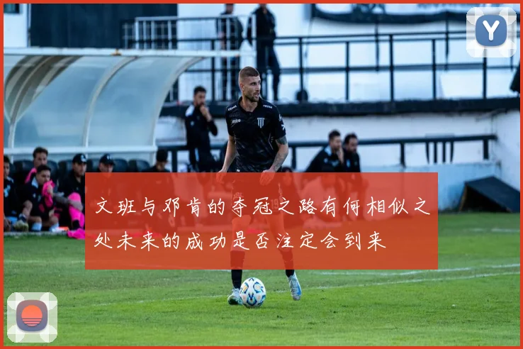 文班与邓肯的夺冠之路有何相似之处未来的成功是否注定会到来