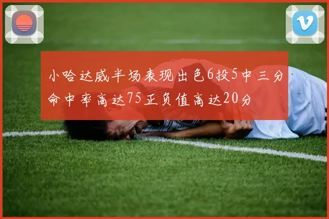 小哈达威半场表现出色6投5中三分命中率高达75正负值高达20分