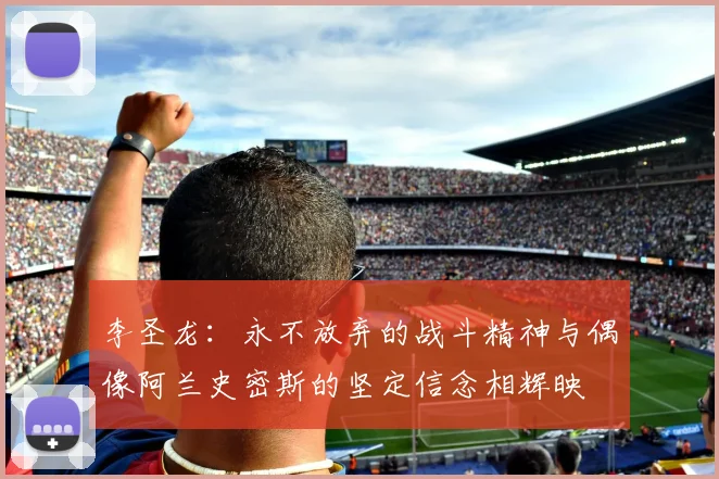 李圣龙：永不放弃的战斗精神与偶像阿兰史密斯的坚定信念相辉映