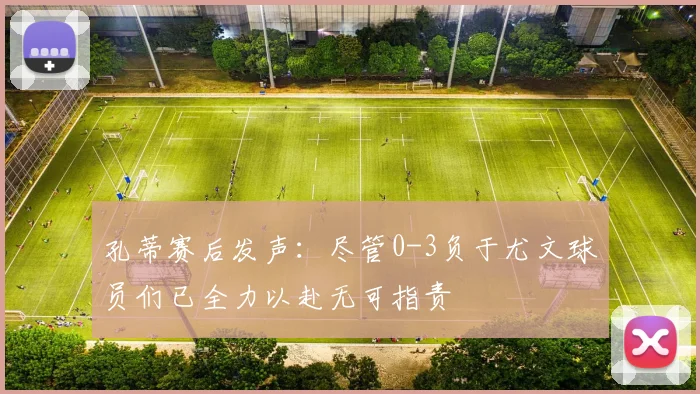 孔蒂赛后发声：尽管0-3负于尤文球员们已全力以赴无可指责