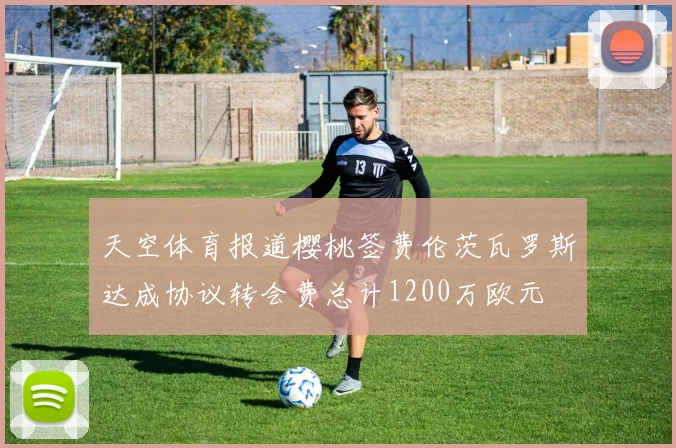 天空体育报道樱桃签费伦茨瓦罗斯达成协议转会费总计1200万欧元