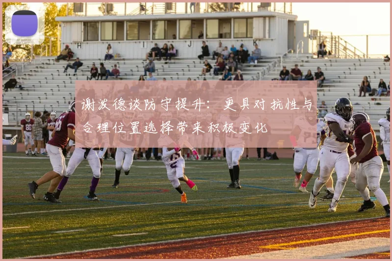 谢泼德谈防守提升：更具对抗性与合理位置选择带来积极变化